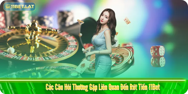 Các Câu Hỏi Thường Gặp Liên Quan Đến Rút Tiền 11Bet