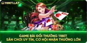 Game bài đổi thưởng 11BET – Sân chơi uy tín, cơ hội nhận thưởng lớn