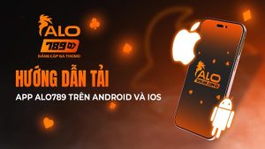 Tải App Alo789 - Hướng Dẫn Thao Tác Nhanh Chóng, Đơn Giản 